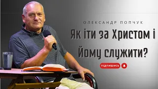 Як іти за Христом і Йому служити? - Олександр Попчук