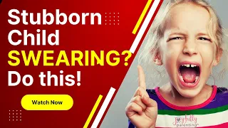 Stubborn Child Swearing? Use this Parenting Tip!