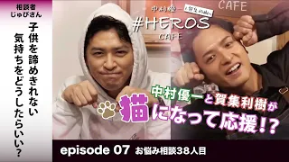 【子供を諦めきれない気持ちをどうしたらいい？】中村優一と賀集利樹の# HEROS CAFEお悩み相談38人目【episode7】