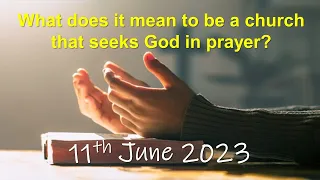 What does it mean to be a church that seeks God in Prayer? - 11th June 2023