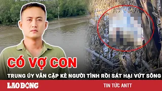 Vụ Trung úy sát hại người tình rồi vứt sông Hàm Luông phi tang: Hung thủ đã có vợ con | BLĐ