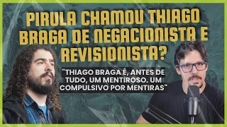 Pirula chamou Thiago Braga de negacionista e revisionista ?