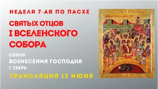 НЕДЕЛЯ 7-Я ПО ПАСХЕ, СВЯТЫХ ОТЦОВ I ВСЕЛЕНСКОГО СОБОРА. Божественная Литургия. Трансляция 13.06.21.