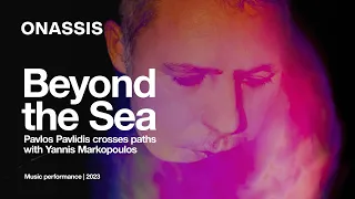 Beyond the Sea | Pavlos Pavlidis meets Yannis Markopoulos