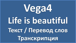 Vega4 - Life is beautiful (текст, перевод и транскрипция слов)