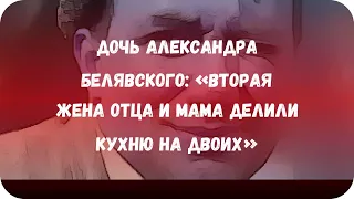 Дочь Александра Белявского: «Вторая жена отца и мама делили кухню на двоих»