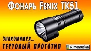 Фонарь Fenix TK51 тестовый прототип, знакомимся