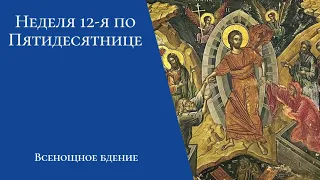 Неделя 12-я по Пятидесятнице. Всенощное бдение