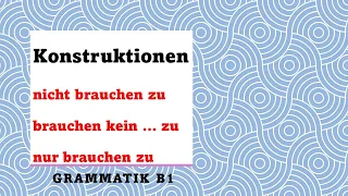 Konstruktionen mit "nicht brauchen zu", "brauchen kein ... zu + Infinitiv, nur brauchen zu