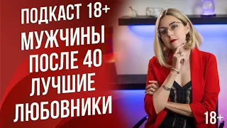 Подкаст 18 - почему мужчины после 40 лучшие любовники