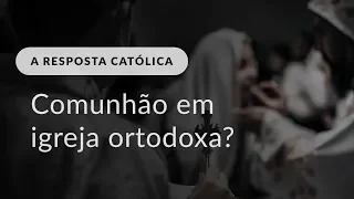 É possível receber a comunhão em uma igreja ortodoxa?