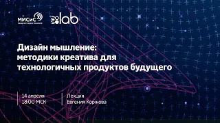 Лекция «Дизайн мышление: методики креатива для технологичных продуктов будущего»