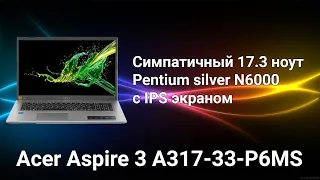 Обзор Acer Aspire 3 A317-33-P6MS Симпатичный 17.3 ноутбук на базе Pentium Silver N6000 c ips экраном