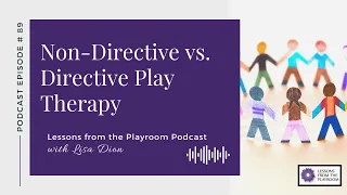 Lessons from the Playroom Episode 89: Non-directive vs. Directive Play Therapy
