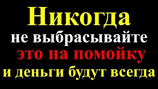 Никогда не выбрасывайте это на помойку и деньги будут всегда в доме