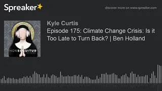 Episode 175: Climate Change Crisis: Is it Too Late to Turn Back? | Ben Holland (part 9 of 10, made w