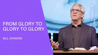 From Glory to Glory to Glory - Bill Johnson (Full Sermon) | Bethel Church
