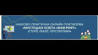 Науково-практична онлайн платформа “Мистецька освіта “WAR - POST”: історії, реалії, перспективи”