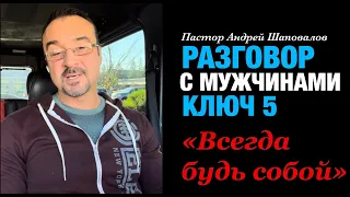 Разговор с Мужчинами Ключ 5. «Всегда будь собой» пастор Андрей Шаповалов