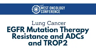 2021 West Oncology | Lung Cancer | EGFR Mutation Therapy Resistance and ADCs and TROP2