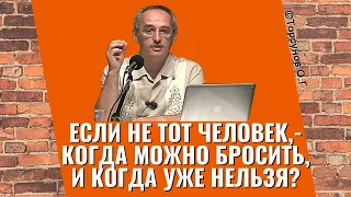 Если не тот человек, - когда можно бросить, и когда уже нельзя? Торсунов лекции