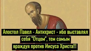 Апостол Павел – Антихрист – ибо выставлял себя «Отцом», тем самым враждуя против Иисуса Христа!!!