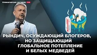 Рындич, осуждающий блогеров, но защищающий глобальное потепление и белых медведей