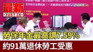 勞保年金最高調7.59% 約91萬退休勞工受惠【最新快訊】