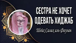 Шейх Салих аль-Фаузан сестра не хочет одевать хиджаб