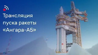 Трансляция пуска ракеты-носителя «Ангара-А5»