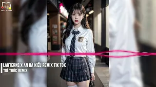 LANTERNS X AN HÀ KIỀU REMIX (TRÍ THỨC REMIX) FULL SET NHẠC TRUNG QUỐC REMIX CỰC CHÁY 2023