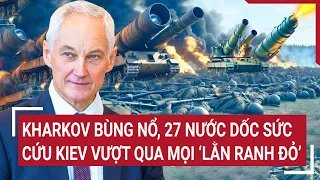 Điểm nóng thế giới: 27 nước dốc sức cứu Kiev vượt qua mọi lằn ranh đỏ, Gấu Nga 'xòe nanh vuốt'