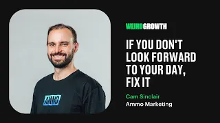 Weird Growth with Cam Sinclair: If you don’t look forward to your day, fix it #39