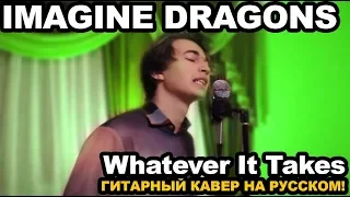 CLIP: Imagine Dragons - Whatever It Takes (Гитарный кавер на русском / РОК / КАВЕР) (Official Video)