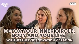 609. Detox Your Inner Circle, Body and Your LIFE with Heather of Activation Vibration