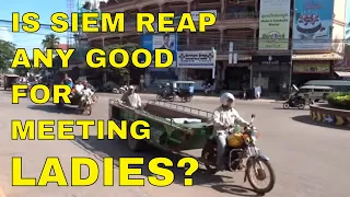 IS SIEM REAP ANY GOOD FOR MEETING LADIES?