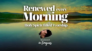 🌅 🛏️ Renewed Every Morning / MORNING WORSHIP SESSION / SPEAKING IN TONGUES