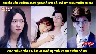 Bị Mất Người Tình, Cô Gái hy sinh 5 năm cho Tổng Tài Ai ngờ bị Trà Xanh Cướp Trắng Và cái kết