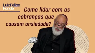 Como lidar com as cobranças que causam ansiedade? | Luiz Felipe Pondé