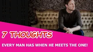 7 THOUGHTS EVERY MAN HAS WHEN HE MEETS THE ONE!
