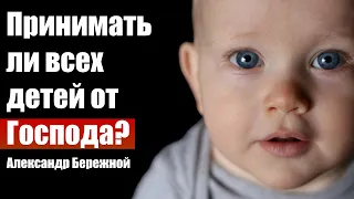 Принимать ли всех детей от Господа? О деторождении. Александр Бережной