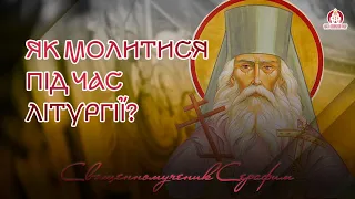 ЯК МОЛИТИСЬ ПІД ЧАС ЛІТУРГІЇ ? | Cвященномученик Серафим Дмитрівський