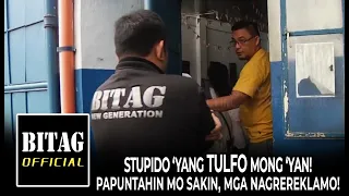 STUPIDO 'YANG TULFO MONG 'YAN! PAPUNTAHIN MO SA'KIN MGA NAGREREKLAMO!