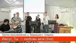 Иисус, Ты  — любовь моя (live) — группа прославления ц. Эммануил г. Алматы