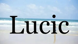 How To Pronounce Lucic🌈🌈🌈🌈🌈🌈Pronunciation Of Lucic