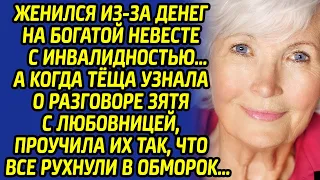 Женился из-за денег на богатой невесте с инвалидностью, но тёща хитро проучила зятя и  вот что она..