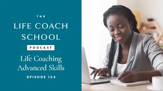 Life Coaching Advanced Skills | The Life Coach School Podcast with Brooke Castillo Ep #124