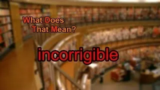 What does incorrigible mean?