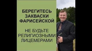 БЕРЕГИТЕСЬ ЗАКВАСКИ ФАРИСЕЙСКОЙ не будьте религиозными лицемерами  Проповедь Игорь Соловьев с1:22:25