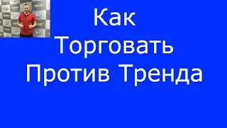 Как Торговать Против Тренда. #Форекс